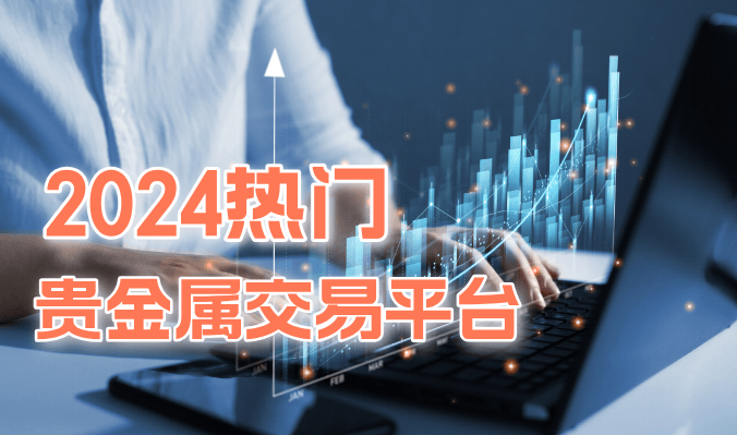 2024国内最多人用的十个热门贵金属交易平台
