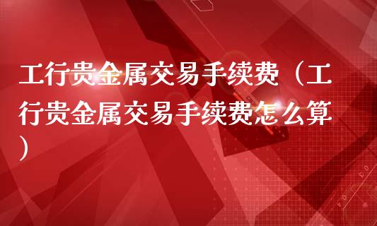 贵金属交易是怎么操作的(贵金属交易是怎么操作的呢)