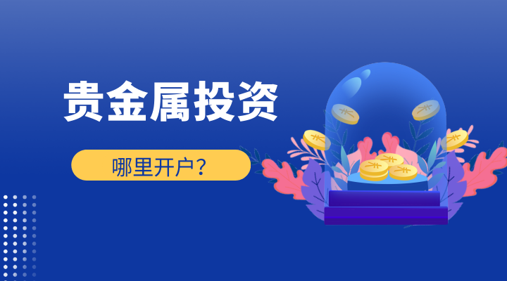 贵金属在哪开户(贵金属开户哪个平台好)