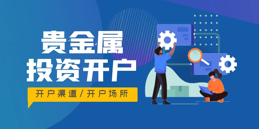 贵金属哪里开户(贵金属怎么开户,需要注意什么)