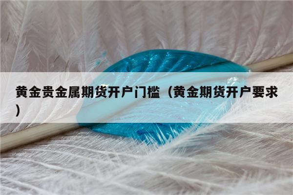 贵金属期货交易(贵金属期货交易所)