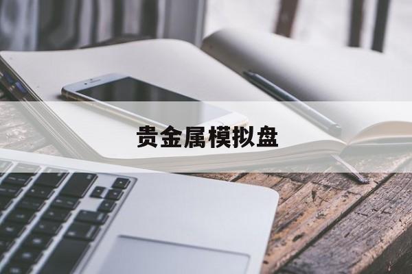 贵金属模拟盘(贵金属模拟交易软件手机版)